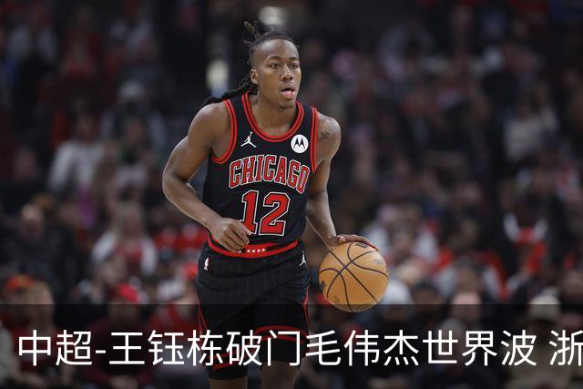 中超-王钰栋破门毛伟杰世界波 浙江队3-2险胜英博