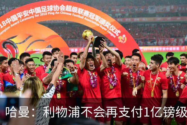 哈曼：利物浦不会再支付1亿镑级别转会费 不认为伊劳拉必须夺冠