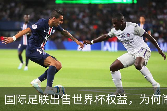 国际足联出售世界杯权益，为何闹得众叛亲离？