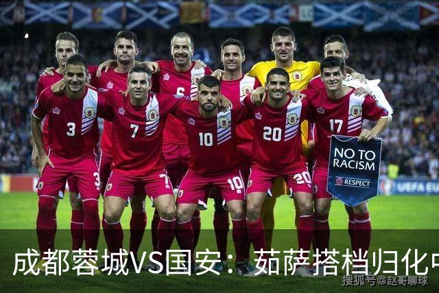 成都蓉城VS国安：茹萨搭档归化中场，罗慕洛领衔前场，费利佩冲锋