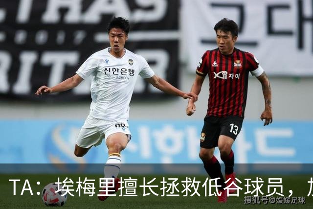 TA：埃梅里擅长拯救低谷球员，加纳乔成新目标